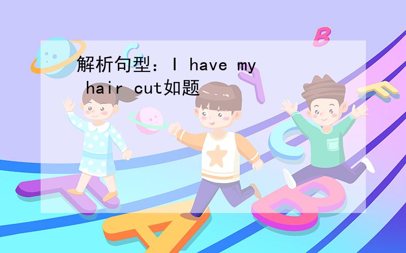 解析句型：I have my hair cut如题