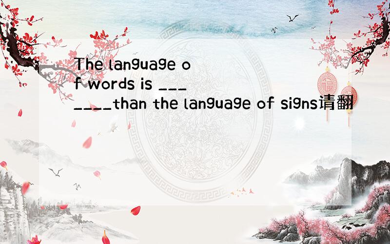 The language of words is _______than the language of signs请翻