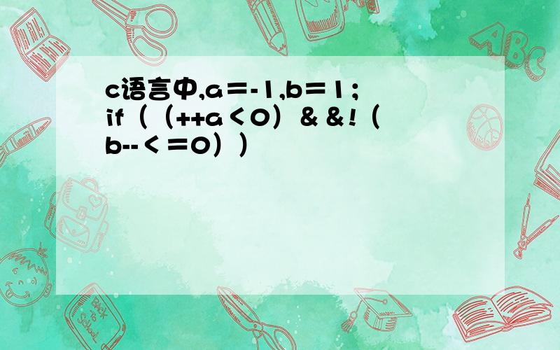 c语言中,a＝-1,b＝1；if（（++a＜0）＆＆!（b--＜＝0））