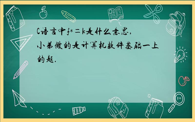 C语言中f*＝k是什么意思,小弟做的是计算机软件基础一上的题.