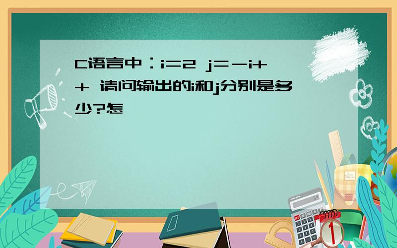 C语言中：i＝2 j＝－i++ 请问输出的i和j分别是多少?怎