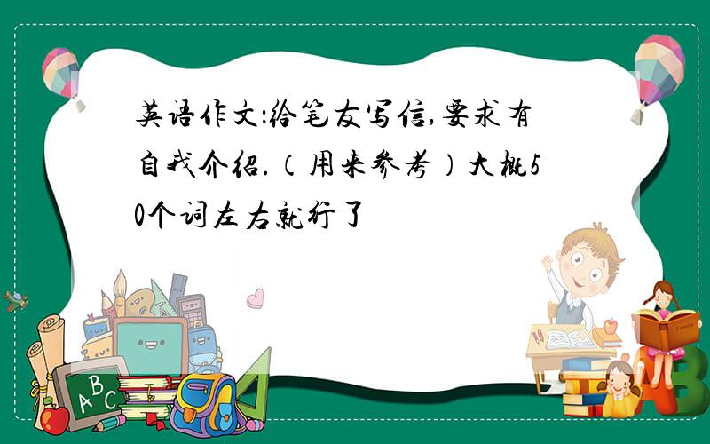 英语作文：给笔友写信,要求有自我介绍.（用来参考）大概50个词左右就行了