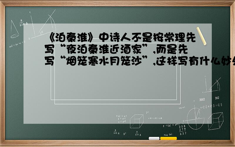 《泊秦淮》中诗人不是按常理先写“夜泊秦淮近酒家”,而是先写“烟笼寒水月笼沙”,这样写有什么妙处?