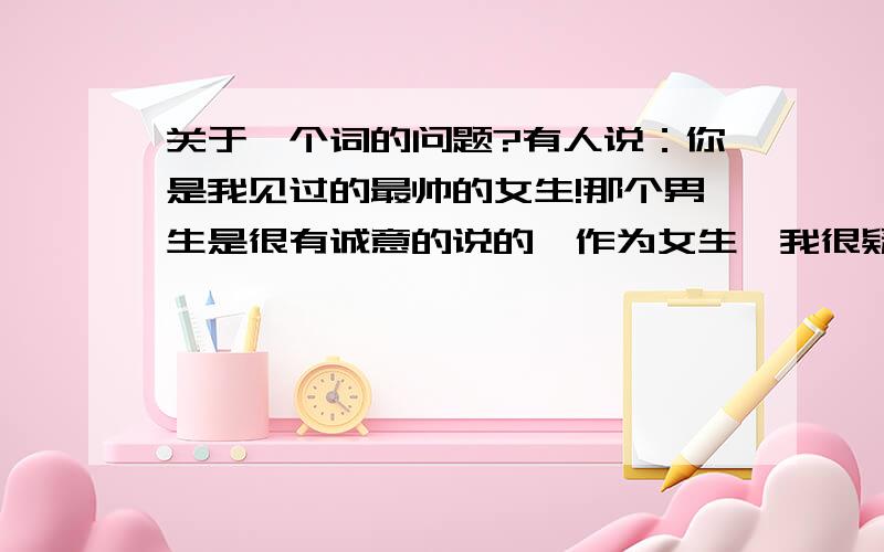 关于一个词的问题?有人说：你是我见过的最帅的女生!那个男生是很有诚意的说的,作为女生,我很疑惑,女生帅究竟和漂亮有何区别