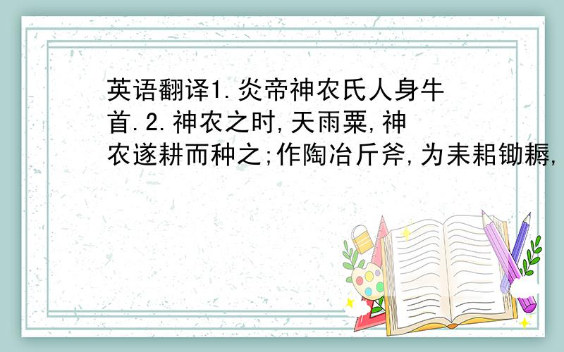 英语翻译1.炎帝神农氏人身牛首.2.神农之时,天雨粟,神农遂耕而种之;作陶冶斤斧,为耒耜锄耨,以垦草莽.然后五谷兴助,百