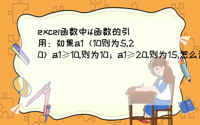 excel函数中if函数的引用：如果a1＜10则为5,20＞a1≥10,则为10；a1≥20,则为15,怎么设置公式啊