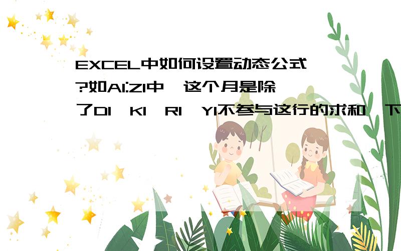 EXCEL中如何设置动态公式?如A1:Z1中,这个月是除了D1,K1,R1,Y1不参与这行的求和,下月除B1,I1,P1