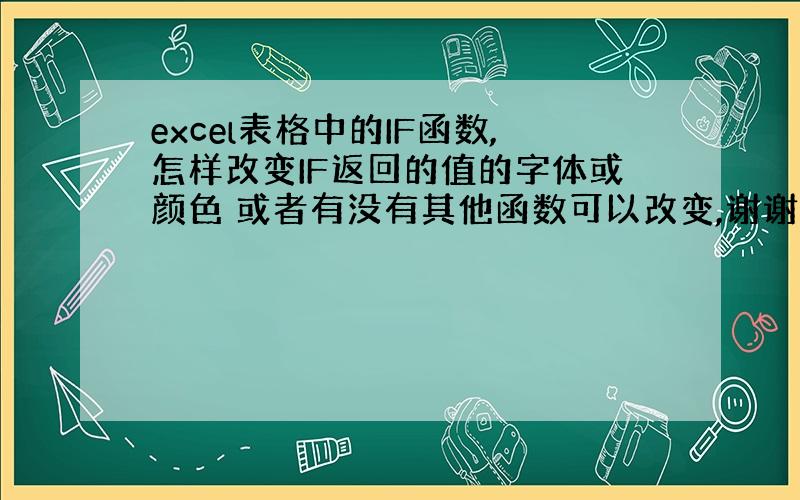 excel表格中的IF函数,怎样改变IF返回的值的字体或颜色 或者有没有其他函数可以改变,谢谢