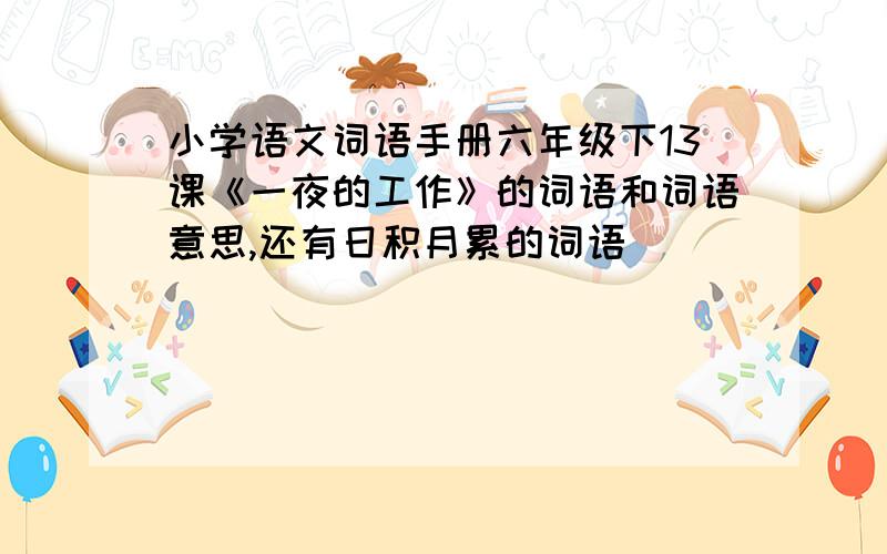 小学语文词语手册六年级下13课《一夜的工作》的词语和词语意思,还有日积月累的词语