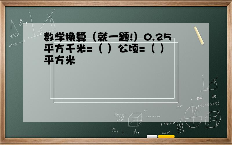 数学换算（就一题!）0.25平方千米=（ ）公顷=（ ）平方米