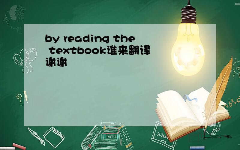 by reading the textbook谁来翻译 谢谢