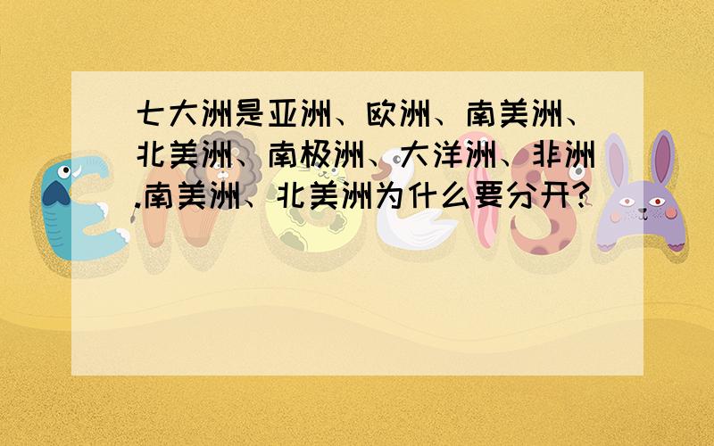 七大洲是亚洲、欧洲、南美洲、北美洲、南极洲、大洋洲、非洲.南美洲、北美洲为什么要分开?