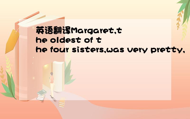 英语翻译Margaret,the oldest of the four sisters,was very pretty,