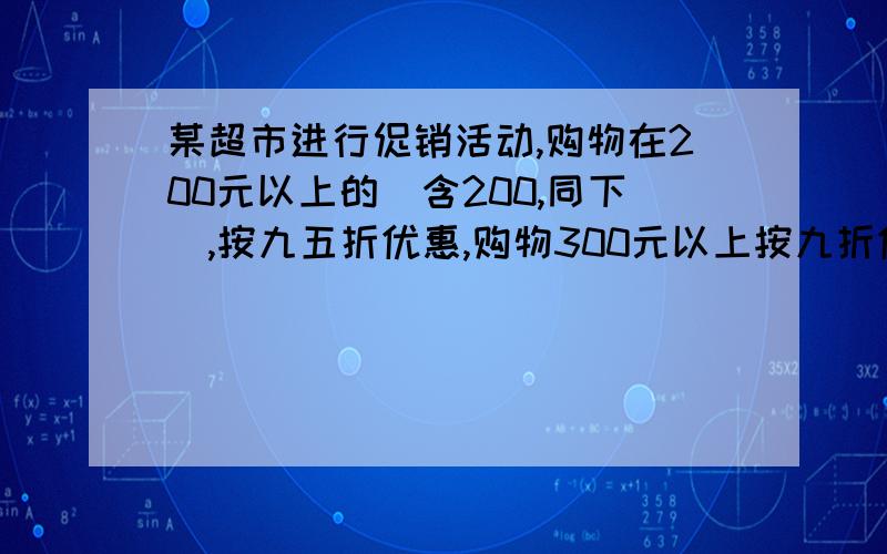 某超市进行促销活动,购物在200元以上的（含200,同下）,按九五折优惠,购物300元以上按九折优惠,500元八五折优惠