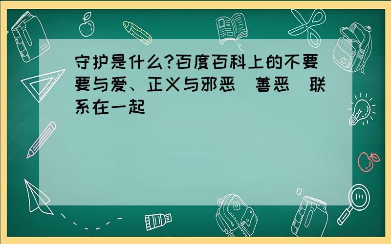 守护是什么?百度百科上的不要要与爱、正义与邪恶（善恶）联系在一起