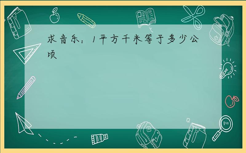 求音乐：1平方千米等于多少公顷