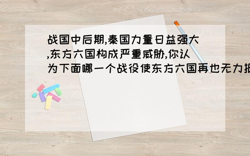 战国中后期,秦国力量日益强大,东方六国构成严重威胁,你认为下面哪一个战役使东方六国再也无力抵御秦军的进攻?A城濮之战 B