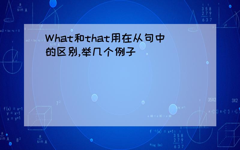 What和that用在从句中的区别,举几个例子