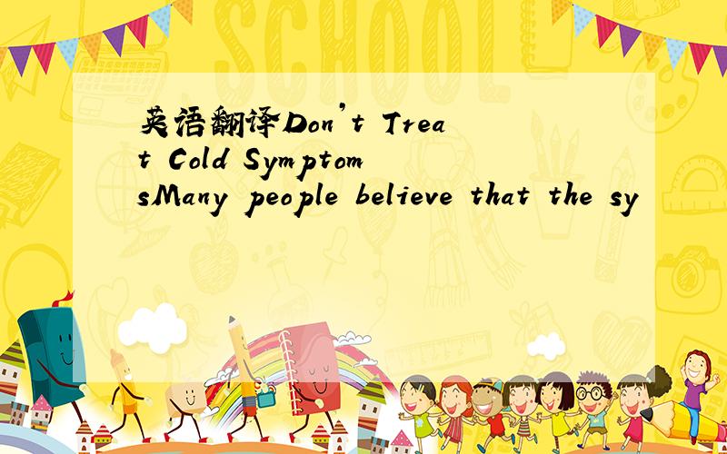 英语翻译Don’t Treat Cold SymptomsMany people believe that the sy