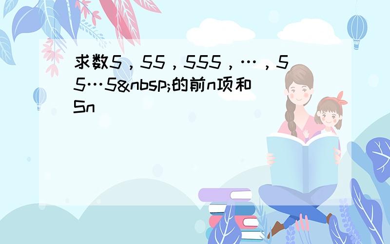 求数5，55，555，…，55…5 的前n项和Sn．