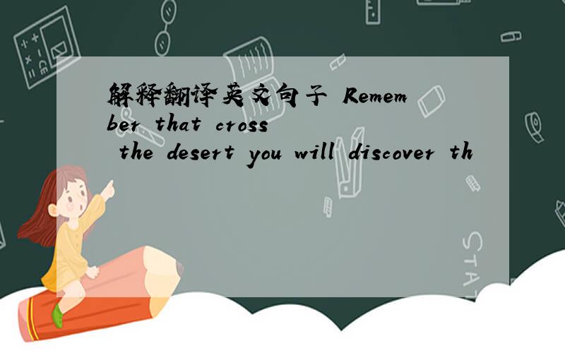 解释翻译英文句子 Remember that cross the desert you will discover th