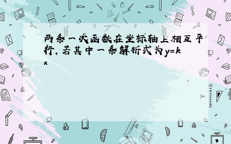 两条一次函数在坐标轴上相互平行,若其中一条解析式为y=kx