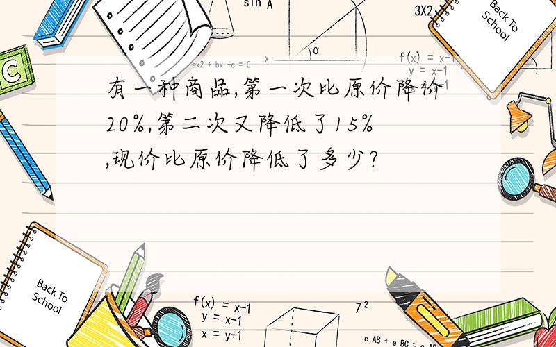 有一种商品,第一次比原价降价20%,第二次又降低了15%,现价比原价降低了多少?