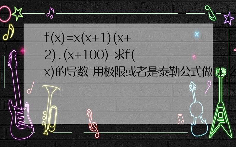 f(x)=x(x+1)(x+2).(x+100) 求f(x)的导数 用极限或者是泰勒公式做 怎么做?