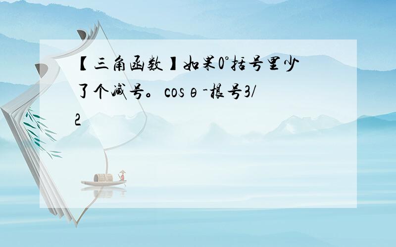 【三角函数】如果0°括号里少了个减号。cosθ-根号3/2