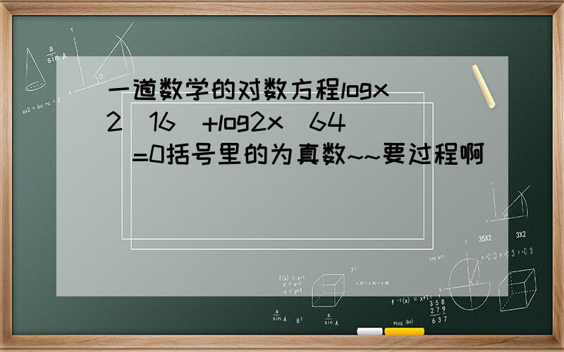 一道数学的对数方程logx^2(16)+log2x(64)=0括号里的为真数~~要过程啊