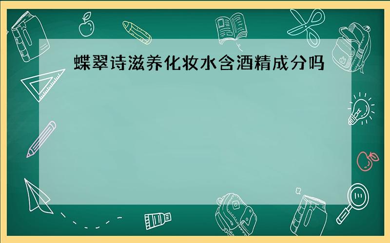 蝶翠诗滋养化妆水含酒精成分吗