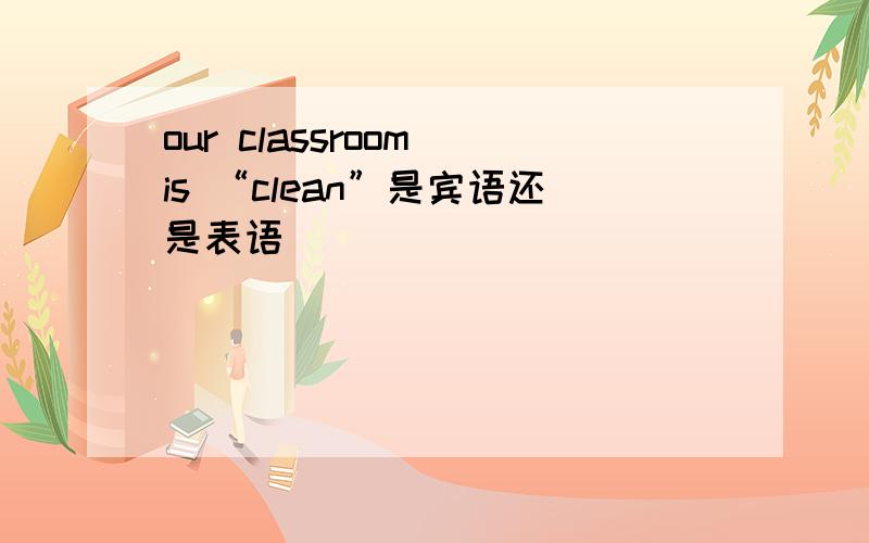 our classroom is “clean”是宾语还是表语