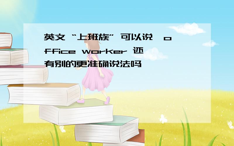 英文 “上班族” 可以说,office worker 还有别的更准确说法吗