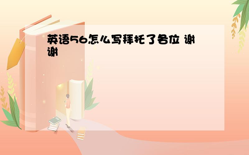 英语56怎么写拜托了各位 谢谢