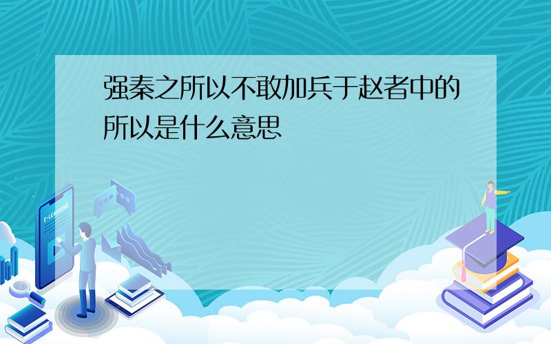 强秦之所以不敢加兵于赵者中的所以是什么意思