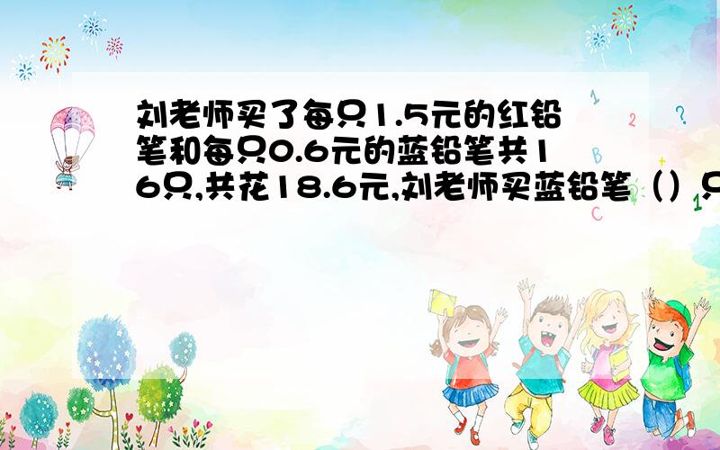 刘老师买了每只1.5元的红铅笔和每只0.6元的蓝铅笔共16只,共花18.6元,刘老师买蓝铅笔（）只