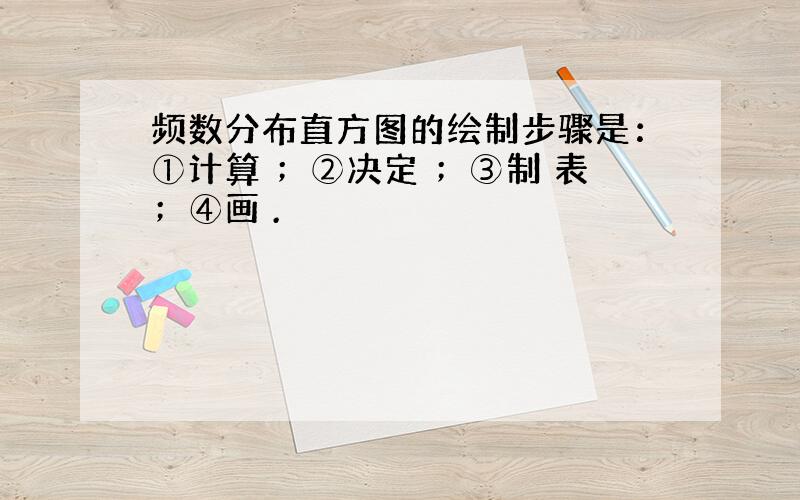 频数分布直方图的绘制步骤是：①计算 ；②决定 ；③制 表；④画 .