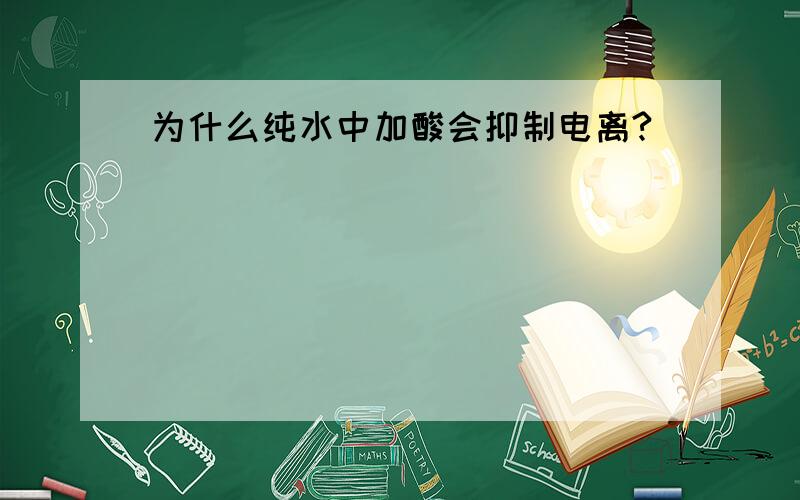 为什么纯水中加酸会抑制电离?