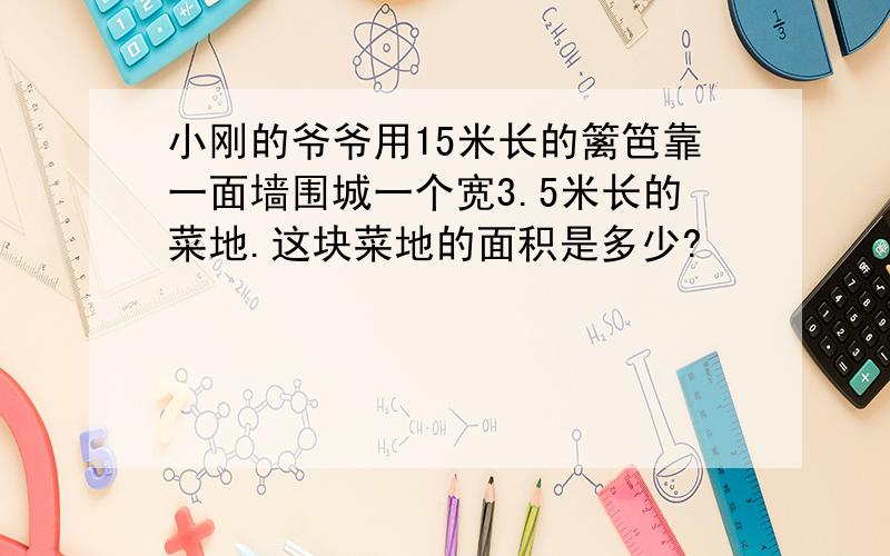 小刚的爷爷用15米长的篱笆靠一面墙围城一个宽3.5米长的菜地.这块菜地的面积是多少?