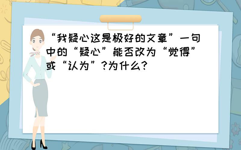 “我疑心这是极好的文章”一句中的“疑心”能否改为“觉得”或“认为”?为什么?