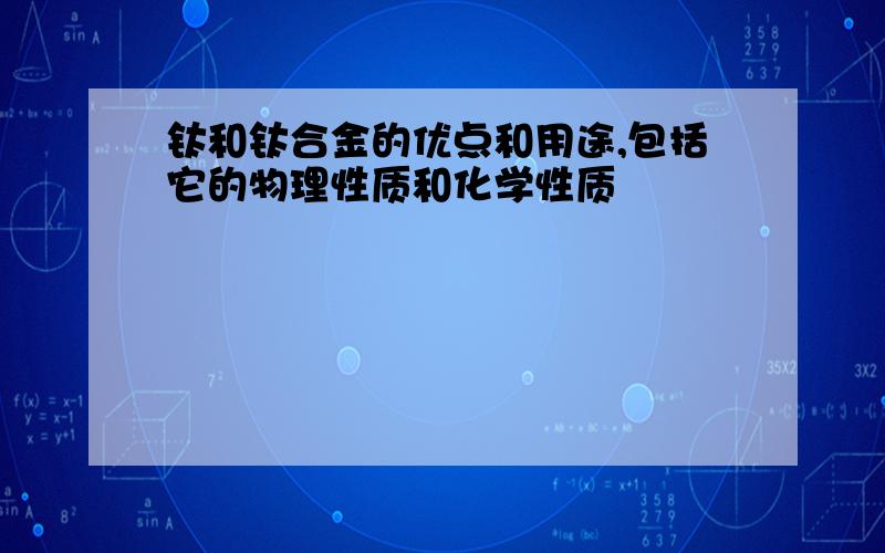 钛和钛合金的优点和用途,包括它的物理性质和化学性质