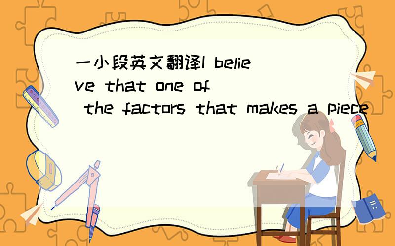 一小段英文翻译I believe that one of the factors that makes a piece