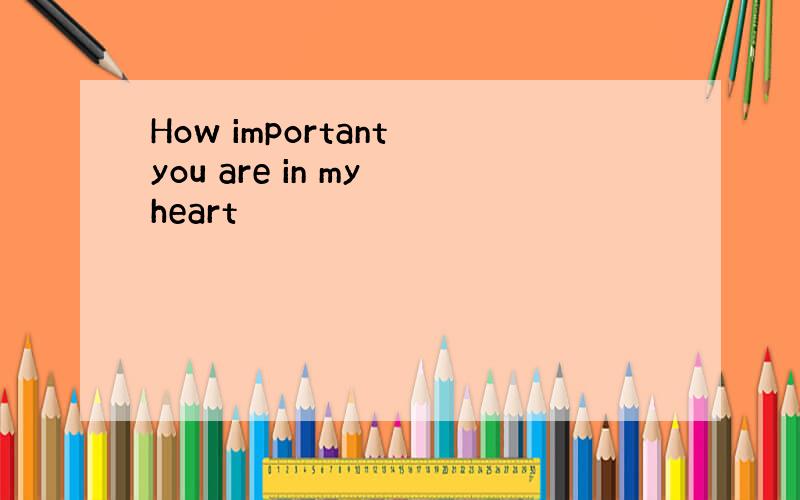 How important you are in my heart