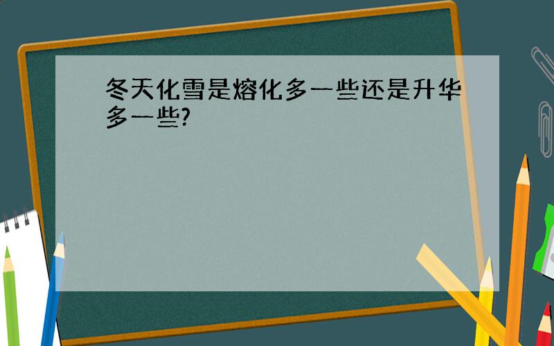 冬天化雪是熔化多一些还是升华多一些?