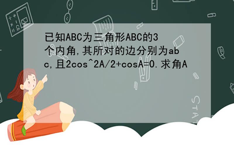 已知ABC为三角形ABC的3个内角,其所对的边分别为abc,且2cos^2A/2+cosA=0.求角A