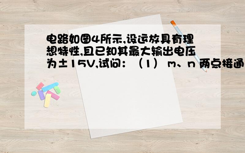 电路如图4所示,设运放具有理想特性,且已知其最大输出电压为±15V,试问：（1） m、n 两点接通时,若υ