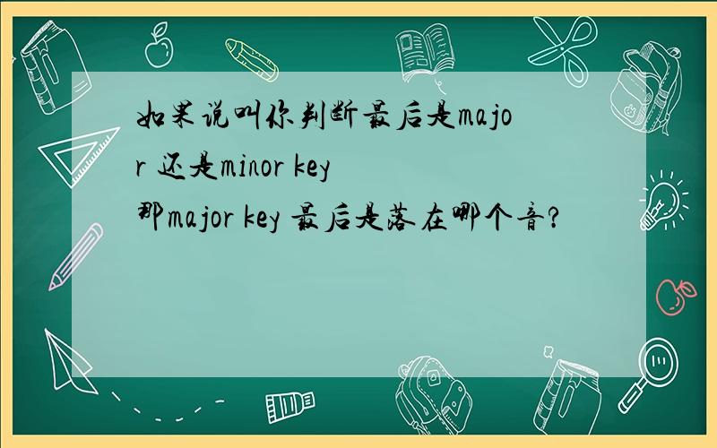 如果说叫你判断最后是major 还是minor key 那major key 最后是落在哪个音?