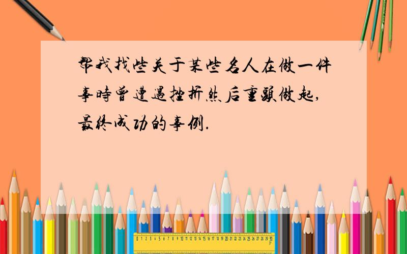 帮我找些关于某些名人在做一件事时曾遭遇挫折然后重头做起,最终成功的事例.