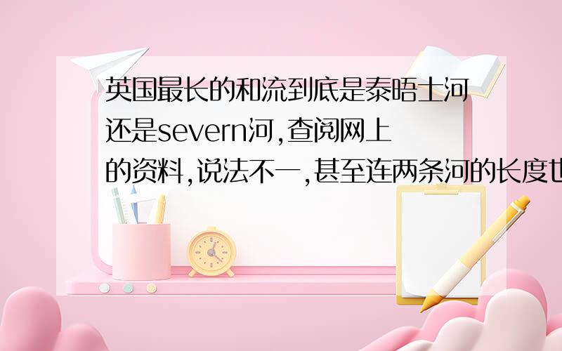 英国最长的和流到底是泰晤士河还是severn河,查阅网上的资料,说法不一,甚至连两条河的长度也说得不一致,请知道比较准确