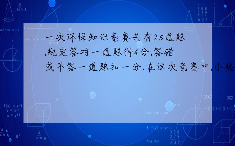 一次环保知识竞赛共有25道题,规定答对一道题得4分,答错或不答一道题扣一分.在这次竞赛中,小聪被评为优